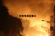 中央电视台 大火，中央电视台着火